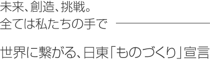 未来、創造、挑戦。全ては私たちの手でー世界に繋がる、日東「ものづくり」宣言